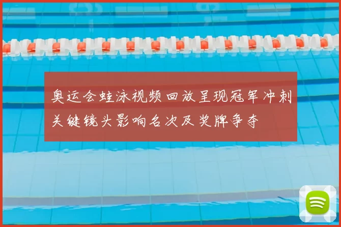奥运会蛙泳视频回放呈现冠军冲刺关键镜头影响名次及奖牌争夺