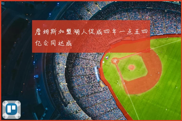 詹姆斯加盟湖人促成四年一点五四亿合同达成