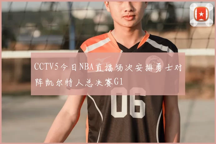 CCTV5今日NBA直播场次安排勇士对阵凯尔特人总决赛G1