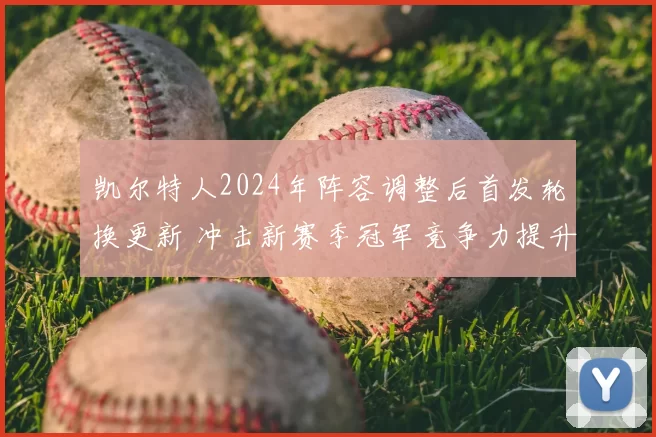 凯尔特人2024年阵容调整后首发轮换更新 冲击新赛季冠军竞争力提升