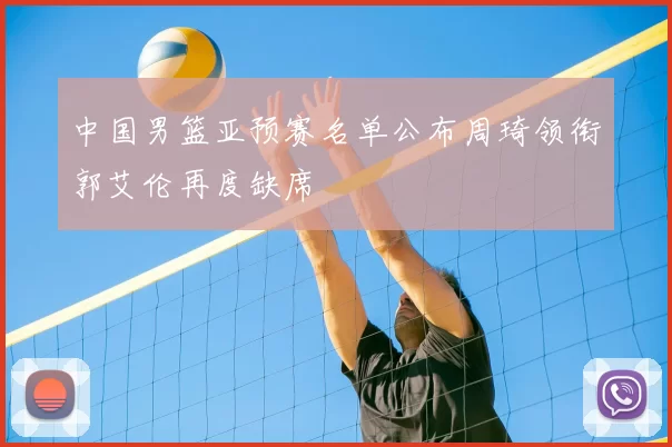 中国男篮亚预赛名单公布周琦领衔郭艾伦再度缺席