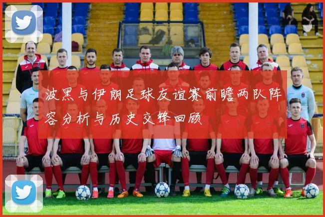 波黑与伊朗足球友谊赛前瞻两队阵容分析与历史交锋回顾