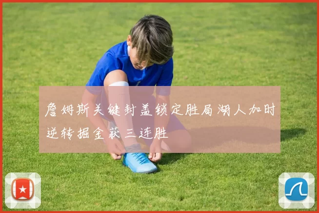 詹姆斯关键封盖锁定胜局湖人加时逆转掘金获三连胜