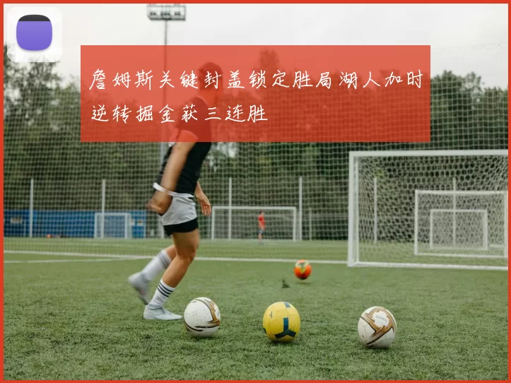 詹姆斯关键封盖锁定胜局湖人加时逆转掘金获三连胜