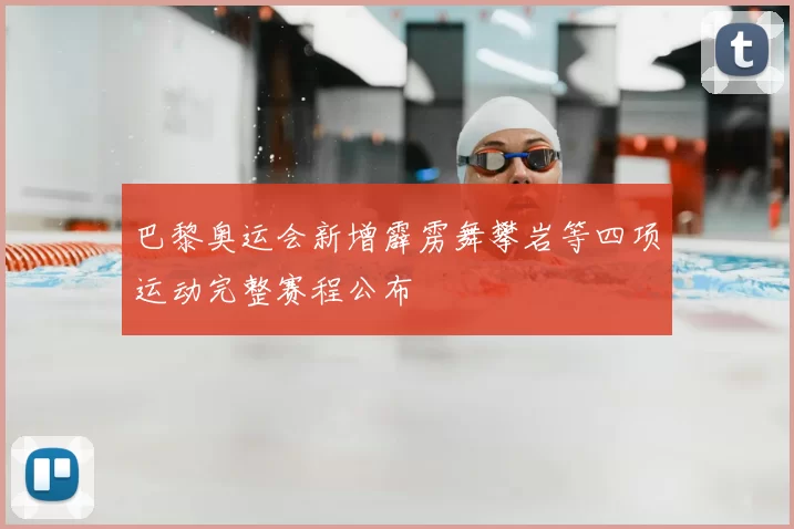 巴黎奥运会新增霹雳舞攀岩等四项运动完整赛程公布