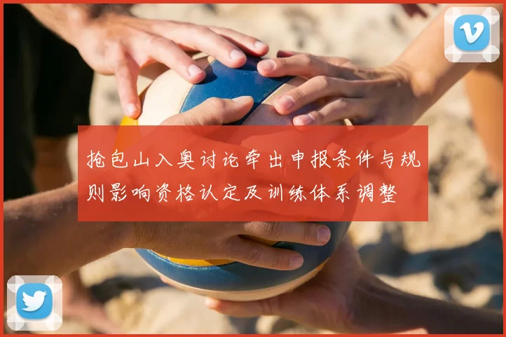 抢包山入奥讨论牵出申报条件与规则影响资格认定及训练体系调整