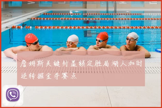 詹姆斯关键封盖锁定胜局湖人加时逆转掘金夺赛点