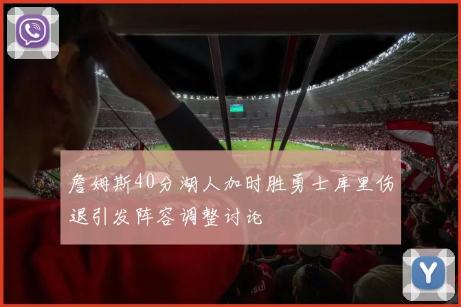 詹姆斯40分湖人加时胜勇士库里伤退引发阵容调整讨论