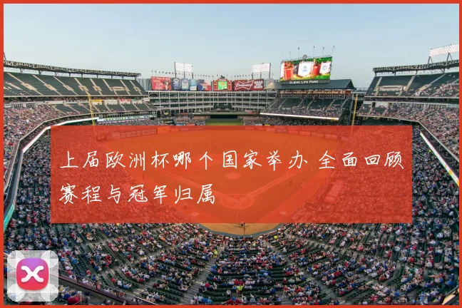 上届欧洲杯哪个国家举办 全面回顾赛程与冠军归属