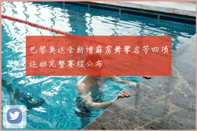 巴黎奥运会新增霹雳舞攀岩等四项运动完整赛程公布