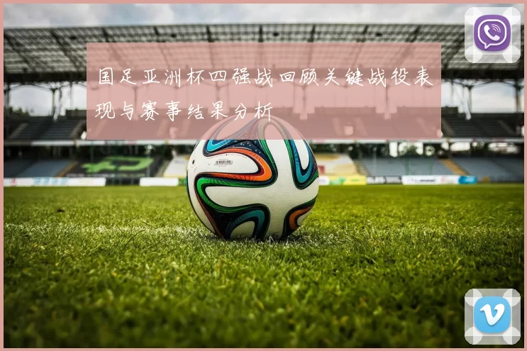 国足亚洲杯四强战回顾关键战役表现与赛事结果分析