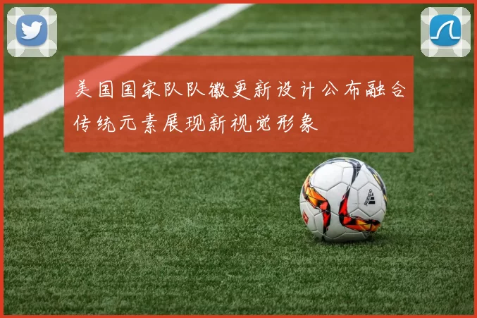 美国国家队队徽更新设计公布融合传统元素展现新视觉形象