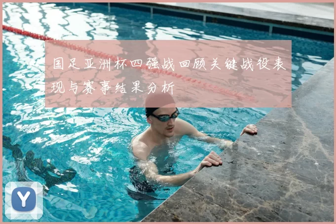 国足亚洲杯四强战回顾关键战役表现与赛事结果分析