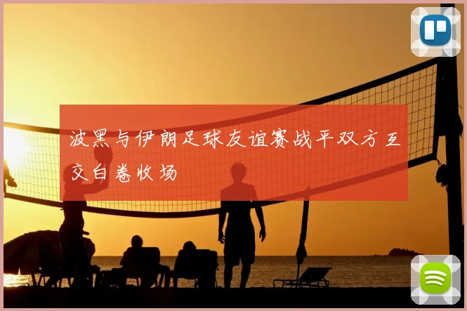 波黑与伊朗足球友谊赛战平双方互交白卷收场