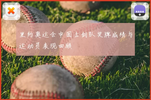 里约奥运会中国击剑队奖牌成绩与运动员表现回顾