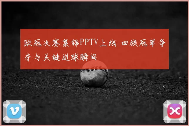 欧冠决赛集锦PPTV上线 回顾冠军争夺与关键进球瞬间